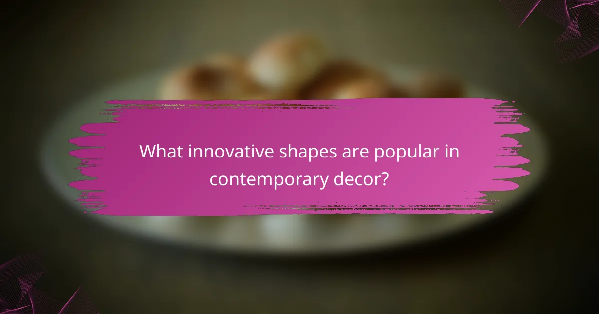 What innovative shapes are popular in contemporary decor?